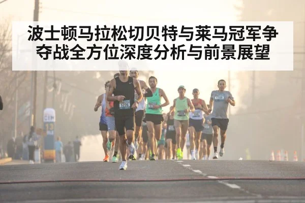 波士顿马拉松切贝特与莱马冠军争夺战全方位深度分析与前景展望