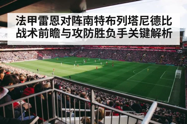 法甲雷恩对阵南特布列塔尼德比战术前瞻与攻防胜负手关键解析