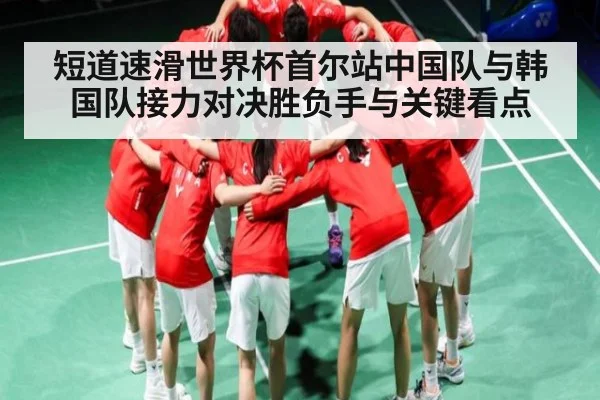 短道速滑世界杯首尔站中国队与韩国队接力对决胜负手与关键看点 | kaiyun sports