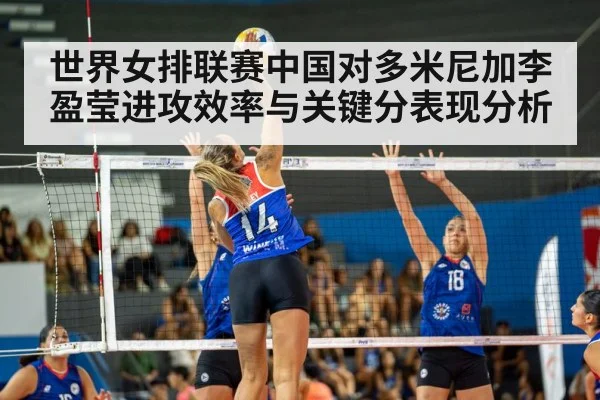 世界女排联赛中国对多米尼加李盈莹进攻效率与关键分表现分析 - kaiyun sports